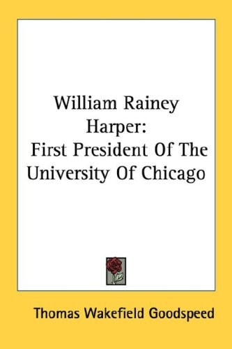 William Rainey Harper: First President Of The University Of Chicago