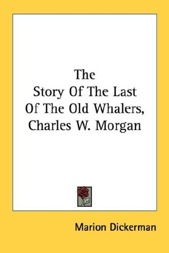 The Story Of The Last Of The Old Whalers, Charles W. Morgan