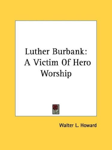 Luther Burbank: A Victim Of Hero Worship (Chronica Botanica)