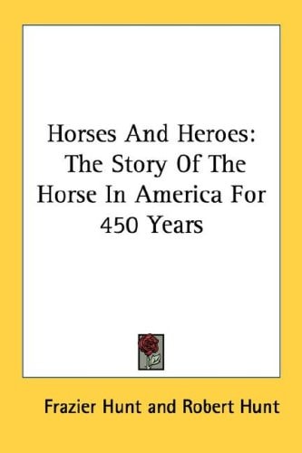 Horses and Heroes: The Story of the Horse in America for 450 Years