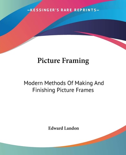 Picture Framing: Modern Methods Of Making And Finishing Picture Frames