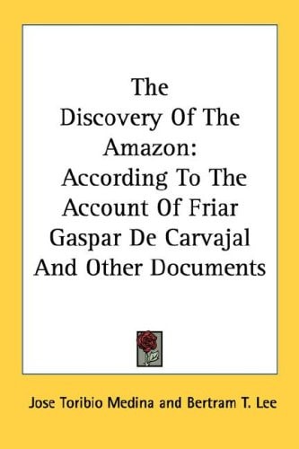 The Discovery Of The Amazon: According To The Account Of Friar Gaspar De Carvajal And Other Documents (American Geographical Society)