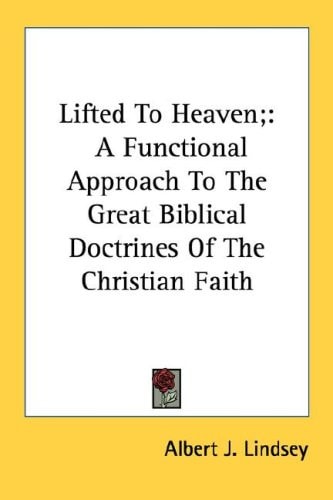 Lifted To Heaven;: A Functional Approach To The Great Biblical Doctrines Of The Christian Faith