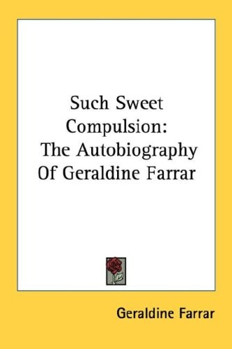 Such Sweet Compulsion: The Autobiography Of Geraldine Farrar