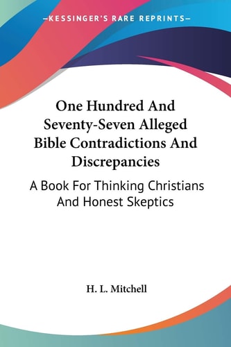 One Hundred And Seventy-Seven Alleged Bible Contradictions And Discrepancies: A Book For Thinking Christians And Honest Skeptics