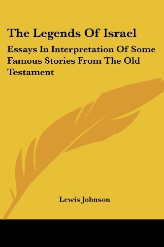 The Legends Of Israel: Essays In Interpretation Of Some Famous Stories From The Old Testament