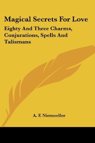 Magical Secrets For Love: Eighty And Three Charms, Conjurations, Spells And Talismans