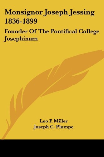 Monsignor Joseph Jessing 1836-1899: Founder Of The Pontifical College Josephinum