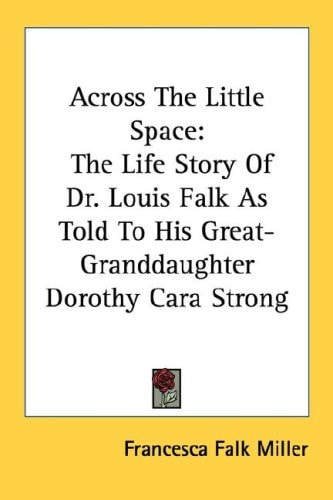 Across the Little Space: The Life Story of Dr. Louis Falk as Told to His Great-Granddaughter Dorothy Cara Strong