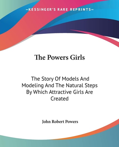 The Powers Girls: The Story Of Models And Modeling And The Natural Steps By Which Attractive Girls Are Created