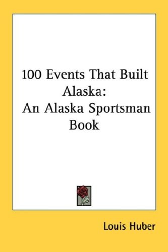 100 Events That Built Alaska: An Alaska Sportsman Book
