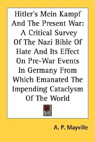 Hitler's Mein Kampf And The Present War: A Critical Survey Of The Nazi Bible Of Hate And Its Effect On Pre-War Events In Germany From Which Emanated The Impending Cataclysm Of The World