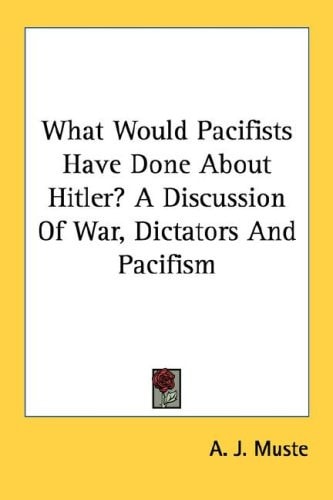 What Would Pacifists Have Done About Hitler? A Discussion Of War, Dictators And Pacifism