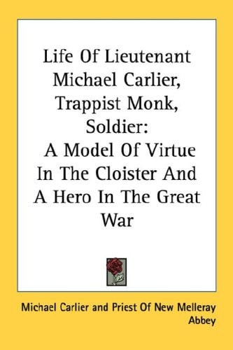Life Of Lieutenant Michael Carlier, Trappist Monk, Soldier: A Model Of Virtue In The Cloister And A Hero In The Great War