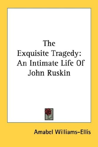 The Exquisite Tragedy: An Intimate Life Of John Ruskin