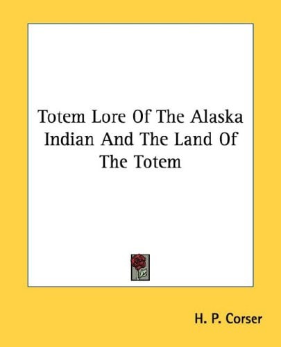 Totem Lore of the Alaska Indian and the Land of the Totem