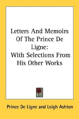Letters And Memoirs Of The Prince De Ligne: With Selections From His Other Works