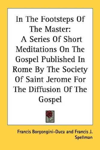 In The Footsteps Of The Master: A Series Of Short Meditations On The Gospel Published In Rome By The Society Of Saint Jerome For The Diffusion Of The Gospel