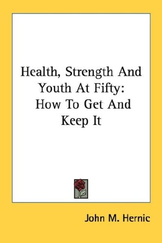 Health, Strength And Youth At Fifty: How To Get And Keep It