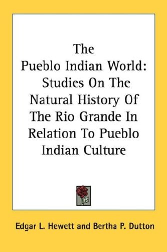 The Pueblo Indian World: Studies On The Natural History Of The Rio Grande In Relation To Pueblo Indian Culture