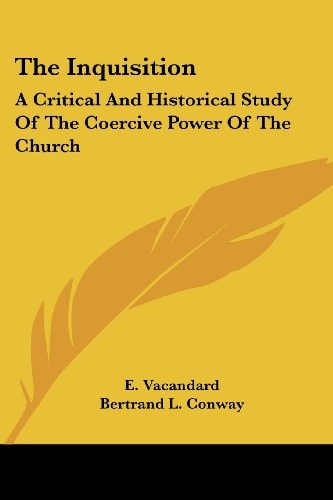 The Inquisition: A Critical And Historical Study Of The Coercive Power Of The Church