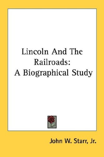 Lincoln And The Railroads: A Biographical Study