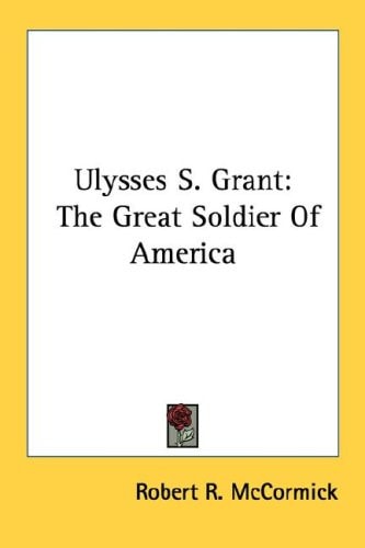 Ulysses S. Grant: The Great Soldier Of America