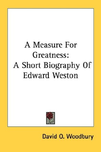 A Measure For Greatness: A Short Biography Of Edward Weston