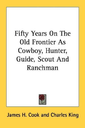 Fifty Years on the Old Frontier as Cowboy, Hunter, Guide, Scout and Ranchman