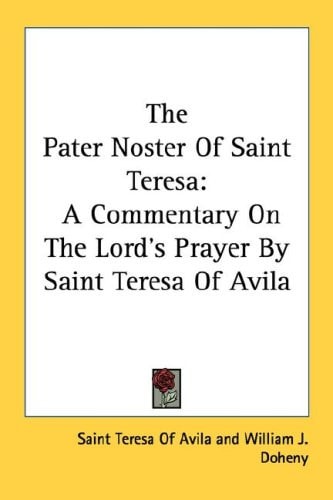 The Pater Noster Of Saint Teresa: A Commentary On The Lord's Prayer By Saint Teresa Of Avila