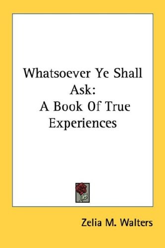 Whatsoever Ye Shall Ask: A Book Of True Experiences