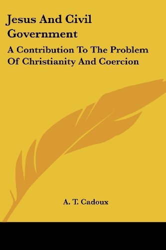 Jesus And Civil Government: A Contribution To The Problem Of Christianity And Coercion