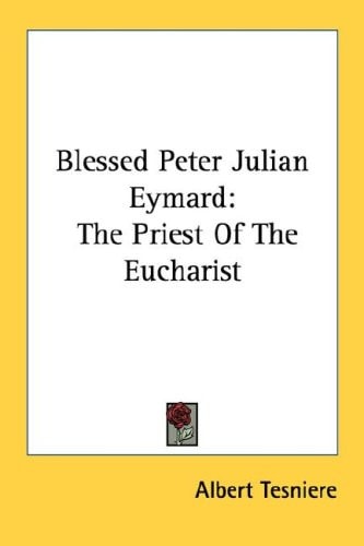 Blessed Peter Julian Eymard: The Priest Of The Eucharist