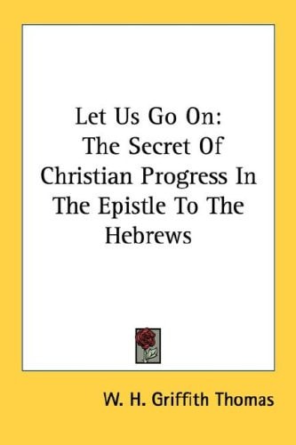 Let Us Go On: The Secret Of Christian Progress In The Epistle To The Hebrews