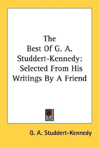 The Best Of G. A. Studdert-Kennedy: Selected From His Writings By A Friend