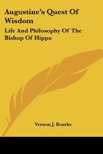 Augustine's Quest Of Wisdom: Life And Philosophy Of The Bishop Of Hippo