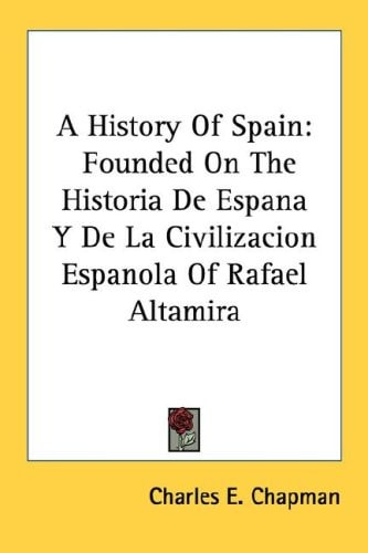 A History Of Spain: Founded On The Historia De Espana Y De La Civilizacion Espanola Of Rafael Altamira