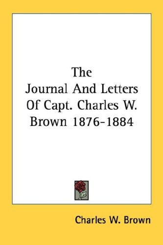 The Journal And Letters Of Capt. Charles W. Brown 1876-1884