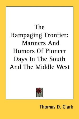 The Rampaging Frontier: Manners And Humors Of Pioneer Days In The South And The Middle West