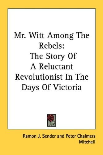 Mr. Witt Among The Rebels: The Story Of A Reluctant Revolutionist In The Days Of Victoria