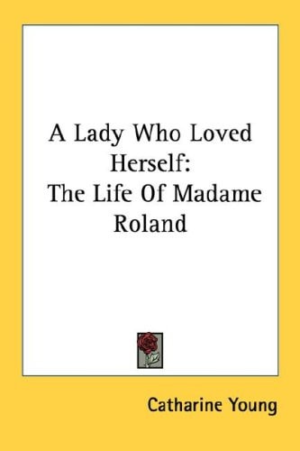 A Lady Who Loved Herself: The Life Of Madame Roland