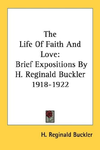 The Life Of Faith And Love: Brief Expositions By H. Reginald Buckler 1918-1922