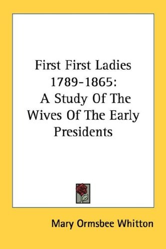 First First Ladies 1789-1865: A Study Of The Wives Of The Early Presidents