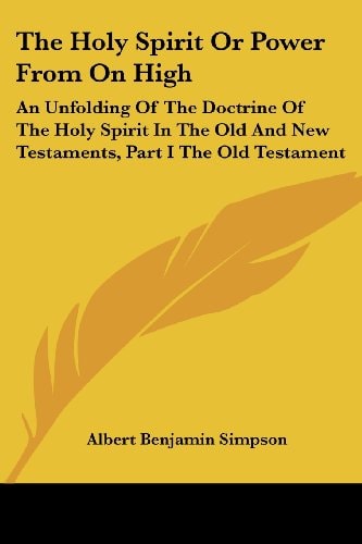 The Holy Spirit Or Power From On High: An Unfolding Of The Doctrine Of The Holy Spirit In The Old And New Testaments, Part I The Old Testament
