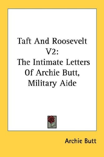 Taft And Roosevelt V2: The Intimate Letters Of Archie Butt, Military Aide