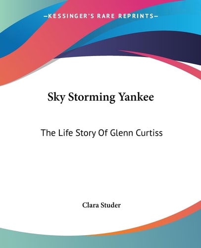 Sky Storming Yankee: The Life Story Of Glenn Curtiss