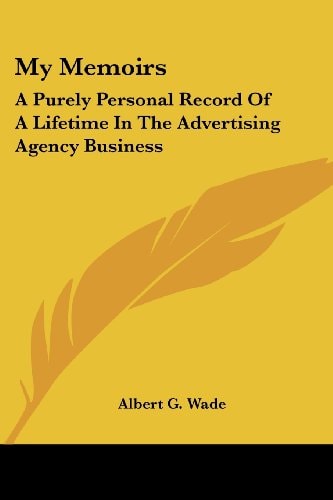 My Memoirs: A Purely Personal Record Of A Lifetime In The Advertising Agency Business