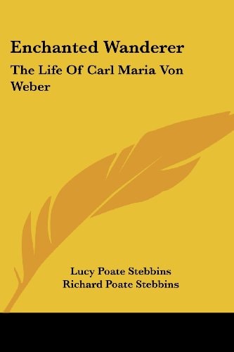 Enchanted Wanderer: The Life Of Carl Maria Von Weber