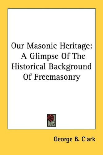 Our Masonic Heritage: A Glimpse Of The Historical Background Of Freemasonry