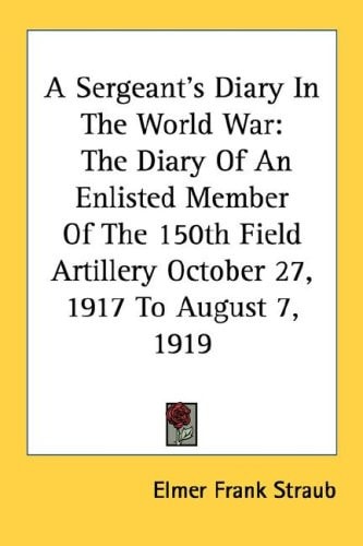 A Sergeant's Diary In The World War: The Diary Of An Enlisted Member Of The 150th Field Artillery October 27, 1917 To August 7, 1919